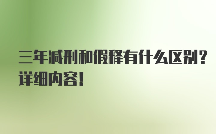 三年减刑和假释有什么区别？详细内容！