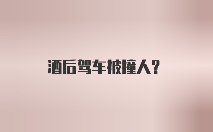 酒后驾车被撞人？