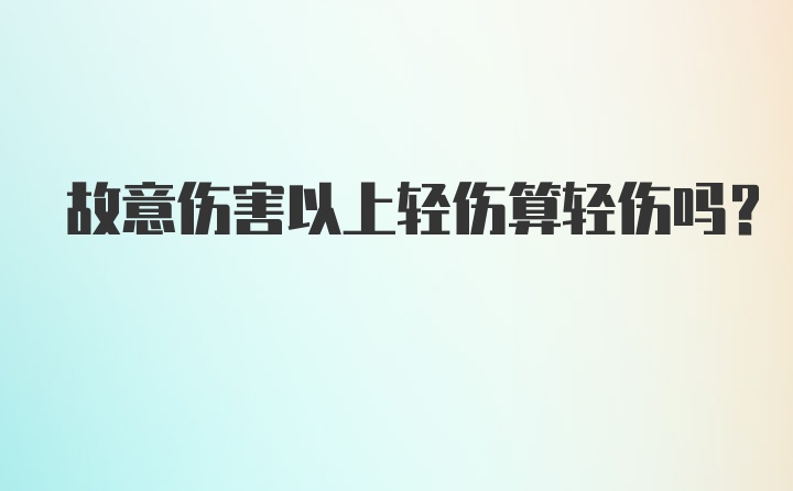 故意伤害以上轻伤算轻伤吗？