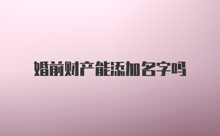 婚前财产能添加名字吗