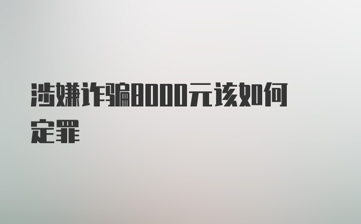 涉嫌诈骗8000元该如何定罪