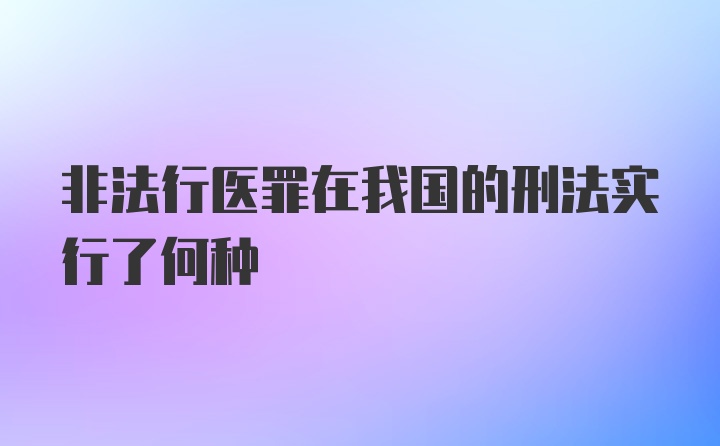 非法行医罪在我国的刑法实行了何种