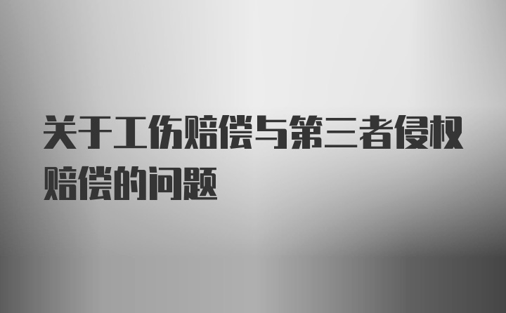 关于工伤赔偿与第三者侵权赔偿的问题