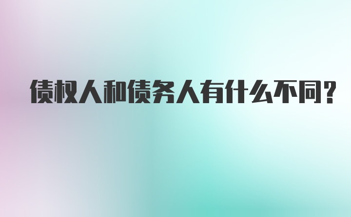 债权人和债务人有什么不同？