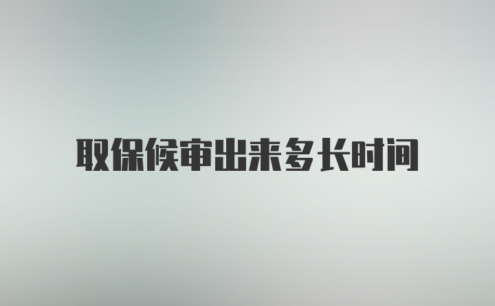 取保候审出来多长时间