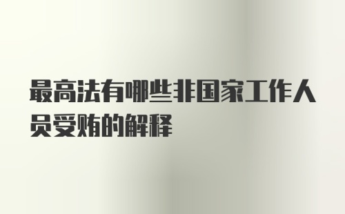 最高法有哪些非国家工作人员受贿的解释