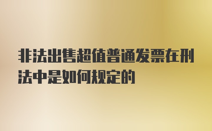 非法出售超值普通发票在刑法中是如何规定的