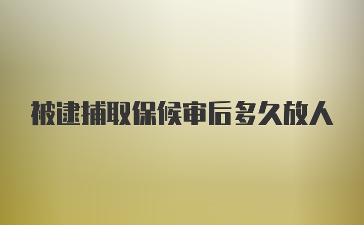 被逮捕取保候审后多久放人