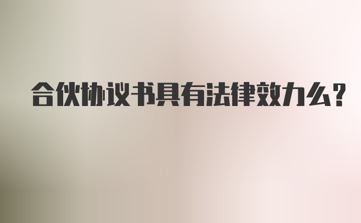 合伙协议书具有法律效力么？