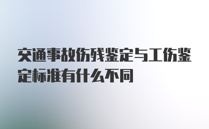 交通事故伤残鉴定与工伤鉴定标准有什么不同