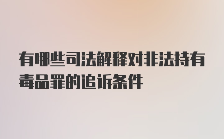 有哪些司法解释对非法持有毒品罪的追诉条件