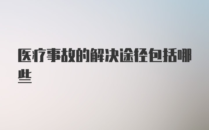 医疗事故的解决途径包括哪些