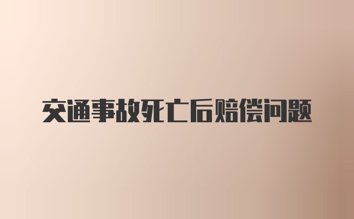 交通事故死亡后赔偿问题