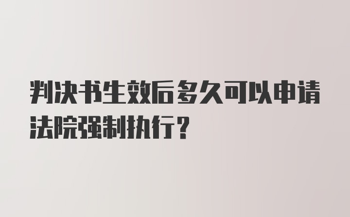 判决书生效后多久可以申请法院强制执行？