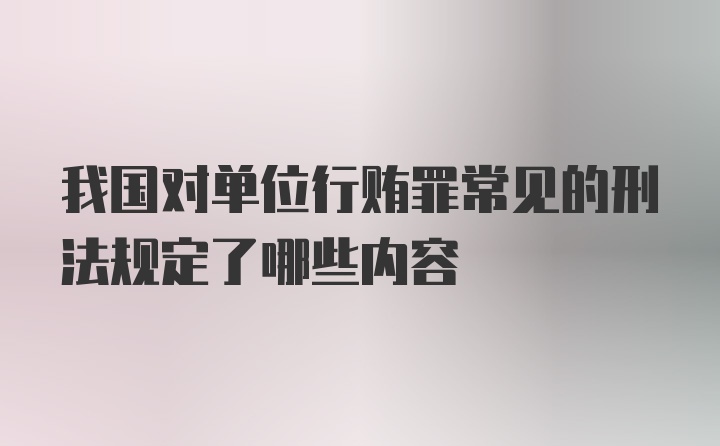 我国对单位行贿罪常见的刑法规定了哪些内容