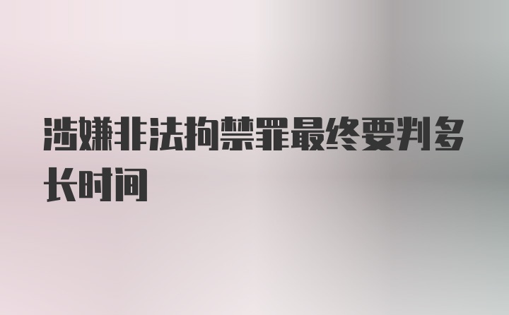 涉嫌非法拘禁罪最终要判多长时间