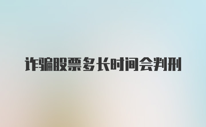 诈骗股票多长时间会判刑