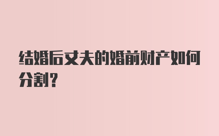 结婚后丈夫的婚前财产如何分割?