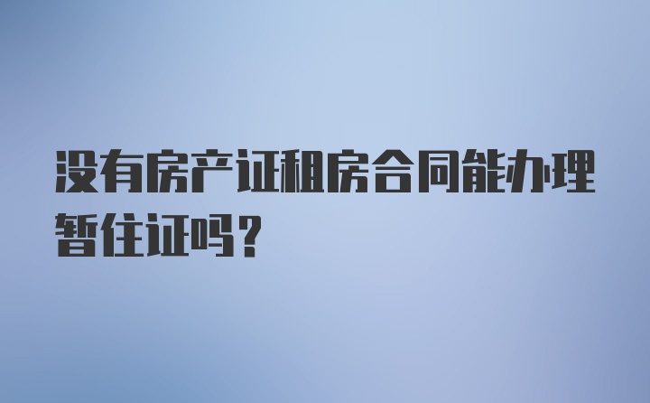 没有房产证租房合同能办理暂住证吗？