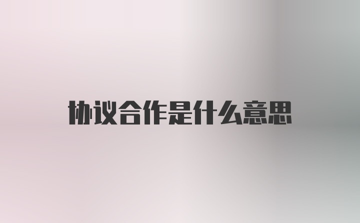 协议合作是什么意思