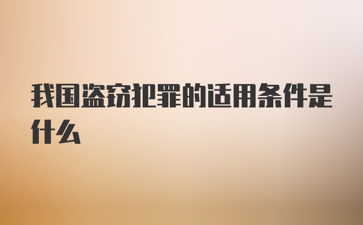 我国盗窃犯罪的适用条件是什么