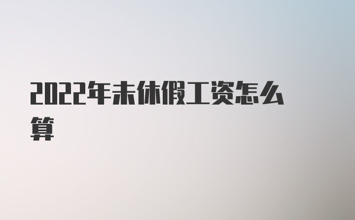 2022年未休假工资怎么算