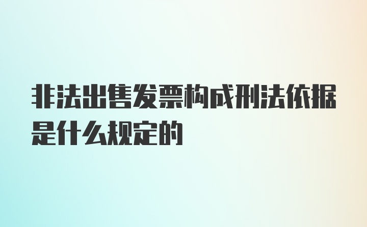 非法出售发票构成刑法依据是什么规定的