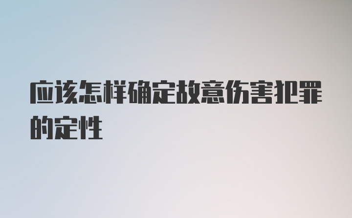 应该怎样确定故意伤害犯罪的定性