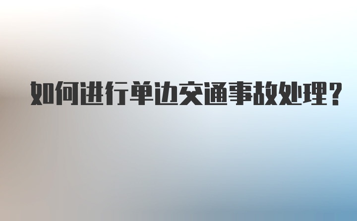 如何进行单边交通事故处理？