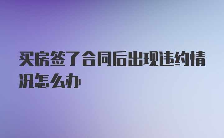 买房签了合同后出现违约情况怎么办