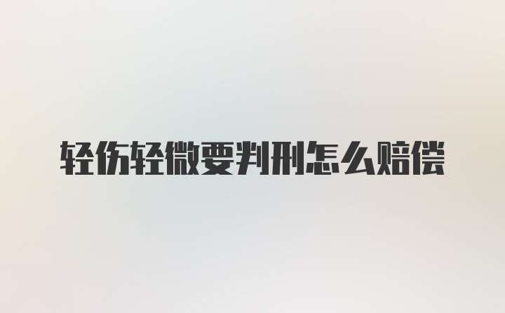 轻伤轻微要判刑怎么赔偿