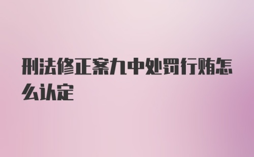 刑法修正案九中处罚行贿怎么认定