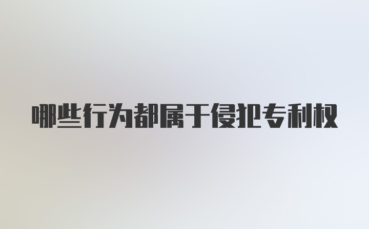 哪些行为都属于侵犯专利权