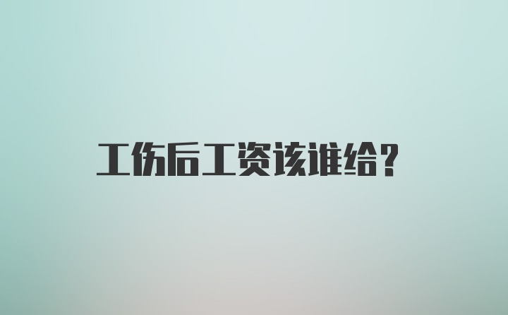 工伤后工资该谁给？