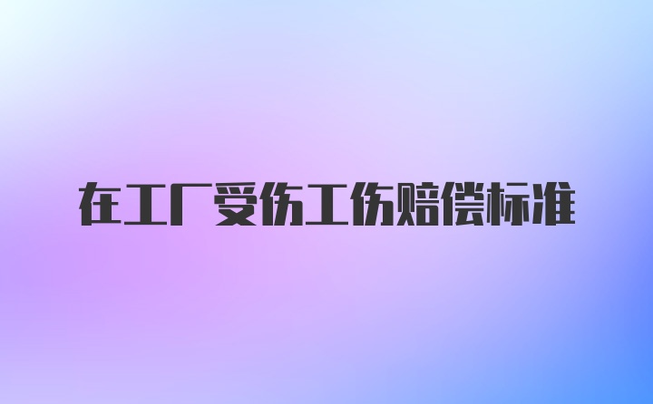 在工厂受伤工伤赔偿标准