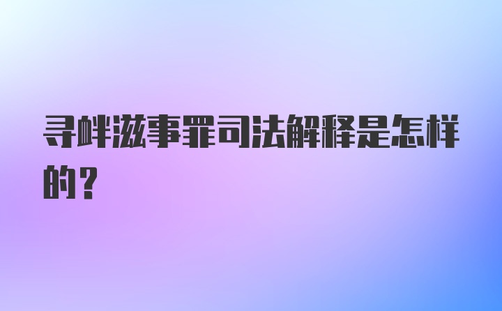 寻衅滋事罪司法解释是怎样的？