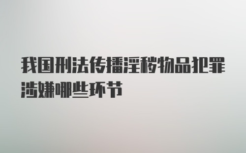 我国刑法传播淫秽物品犯罪涉嫌哪些环节