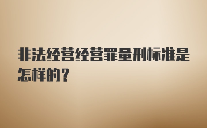 非法经营经营罪量刑标准是怎样的？