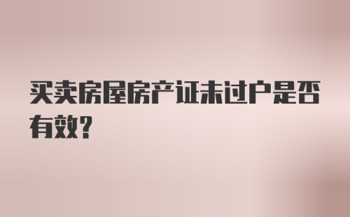 买卖房屋房产证未过户是否有效？