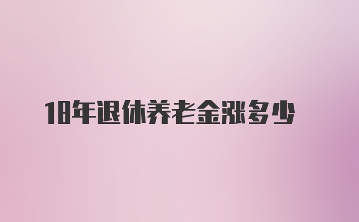 18年退休养老金涨多少