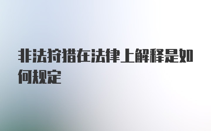 非法狩猎在法律上解释是如何规定