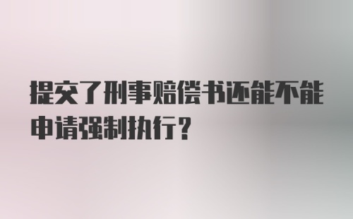 提交了刑事赔偿书还能不能申请强制执行？