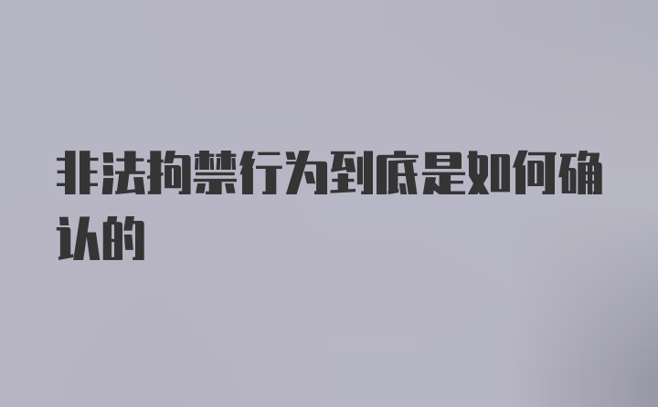 非法拘禁行为到底是如何确认的