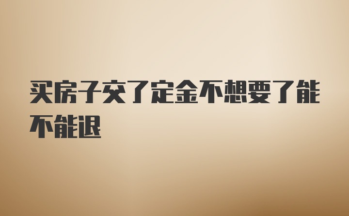 买房子交了定金不想要了能不能退