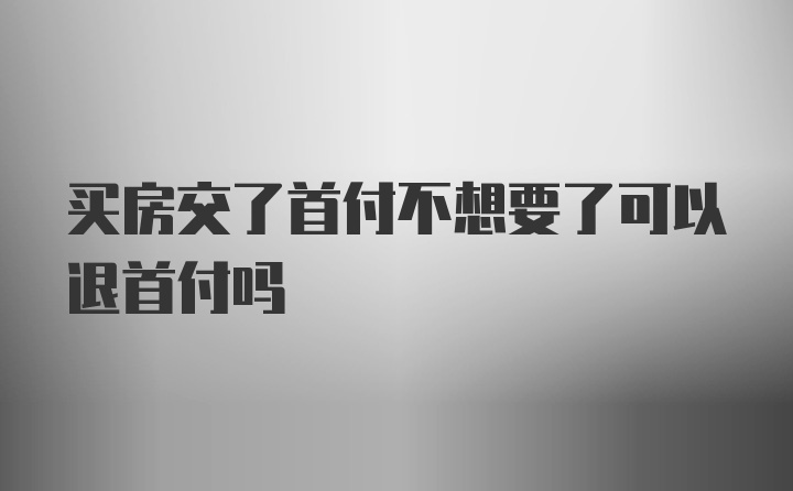 买房交了首付不想要了可以退首付吗