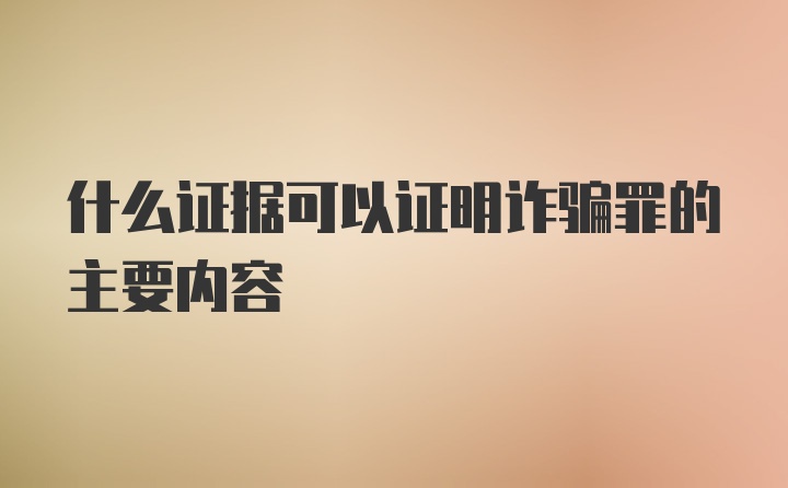 什么证据可以证明诈骗罪的主要内容