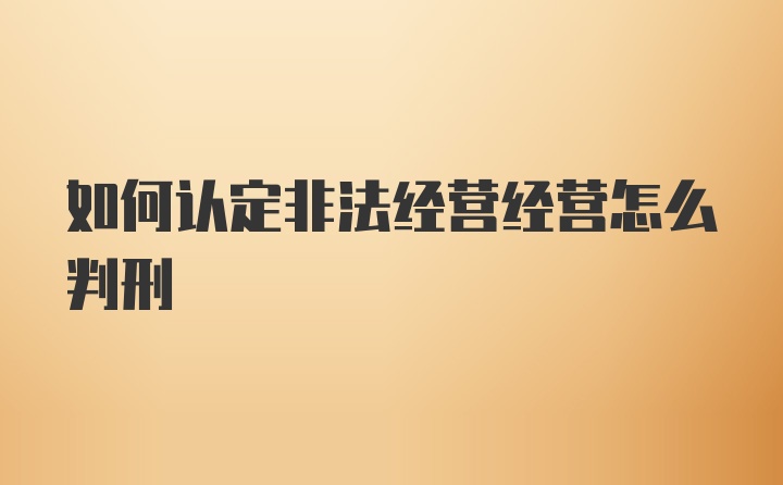 如何认定非法经营经营怎么判刑