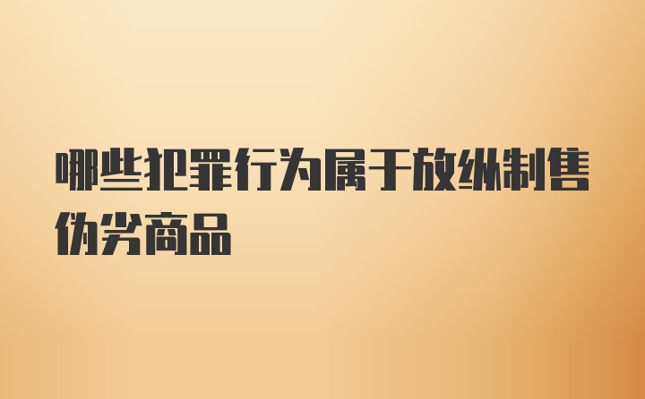 哪些犯罪行为属于放纵制售伪劣商品