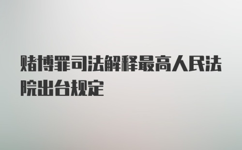 赌博罪司法解释最高人民法院出台规定