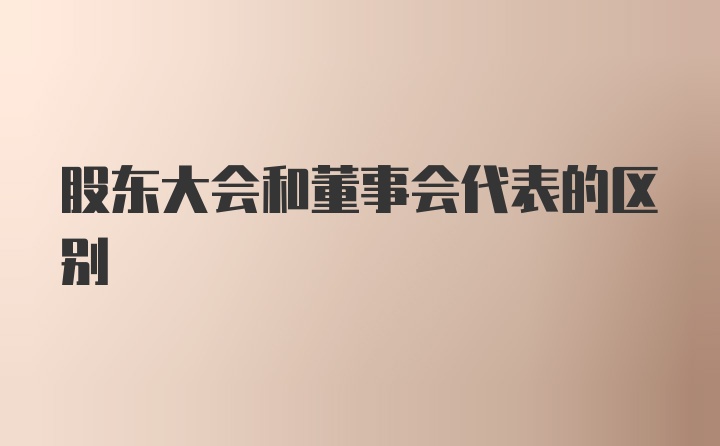 股东大会和董事会代表的区别